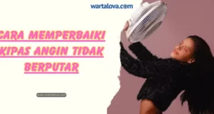 Cara Memperbaiki Kipas Angin Tidak Berputar